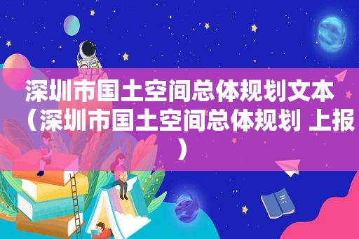 深圳市国土空间总体规划文本（深圳市国土空间总体规划 上报）