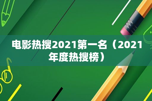 电影热搜2021第一名（2021年度热搜榜）