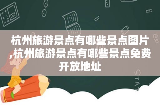 杭州旅游景点有哪些景点图片,杭州旅游景点有哪些景点免费开放地址