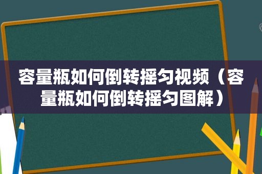 容量瓶如何倒转摇匀视频（容量瓶如何倒转摇匀图解）