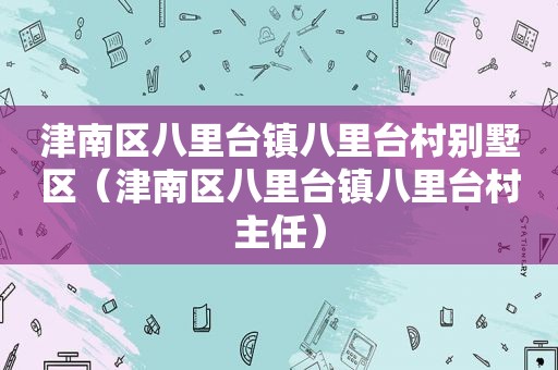 津南区八里台镇八里台村别墅区（津南区八里台镇八里台村主任）