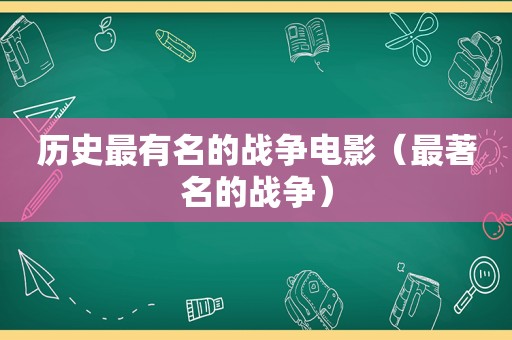 历史最有名的战争电影（最著名的战争）