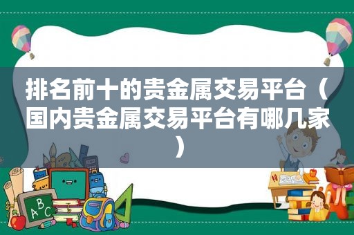 排名前十的贵金属交易平台（国内贵金属交易平台有哪几家）