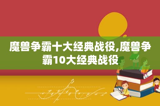 魔兽争霸十大经典战役,魔兽争霸10大经典战役