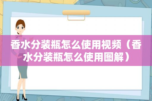 香水分装瓶怎么使用视频（香水分装瓶怎么使用图解）