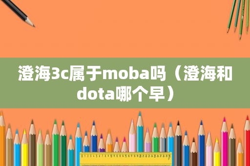 澄海3c属于moba吗（澄海和dota哪个早）