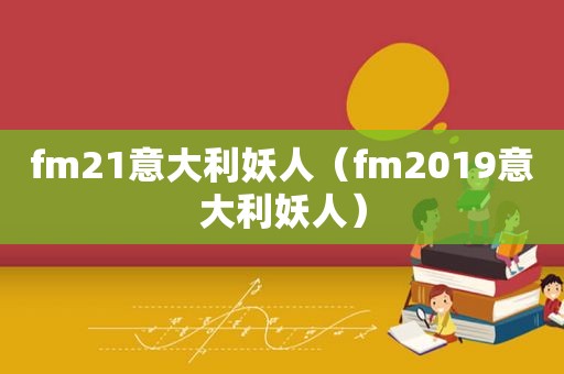 fm21意大利妖人（fm2019意大利妖人）