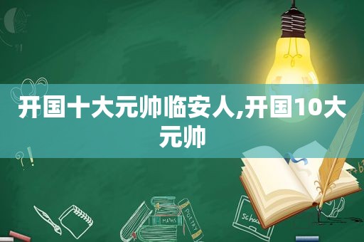 开国十大元帅临安人,开国10大元帅