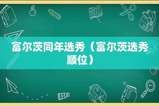 富尔茨同年选秀（富尔茨选秀顺位）