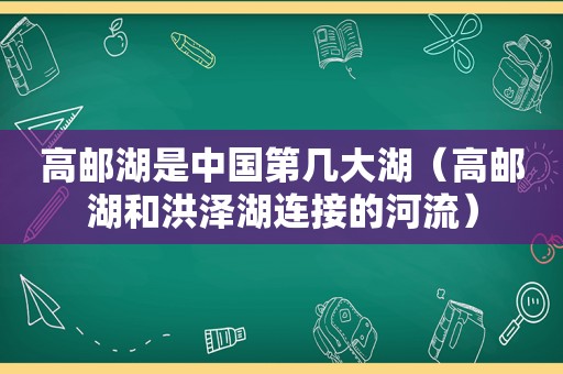 高邮湖是中国第几大湖（高邮湖和洪泽湖连接的河流）