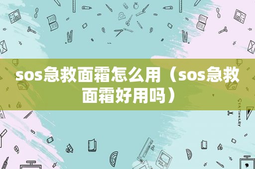 sos急救面霜怎么用（sos急救面霜好用吗）