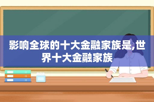 影响全球的十大金融家族是,世界十大金融家族