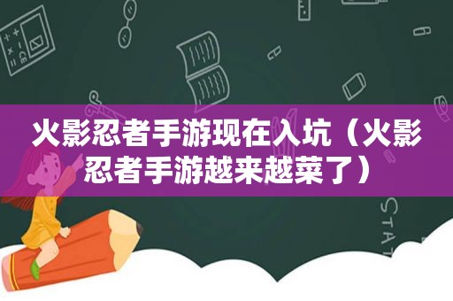 火影忍者手游现在入坑（火影忍者手游越来越菜了）