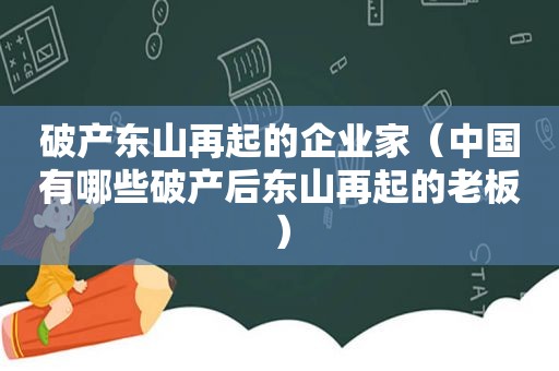 破产东山再起的企业家（中国有哪些破产后东山再起的老板）