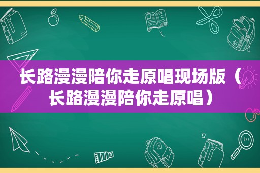 长路漫漫陪你走原唱现场版（长路漫漫陪你走原唱）