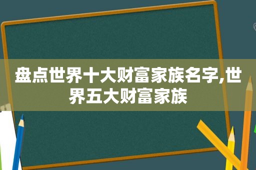 盘点世界十大财富家族名字,世界五大财富家族