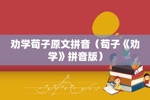 劝学荀子原文拼音（荀子《劝学》拼音版）