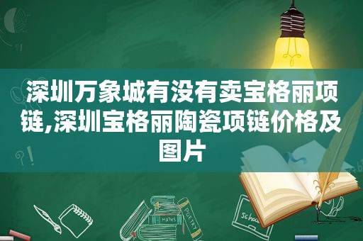 深圳万象城有没有卖宝格丽项链,深圳宝格丽陶瓷项链价格及图片