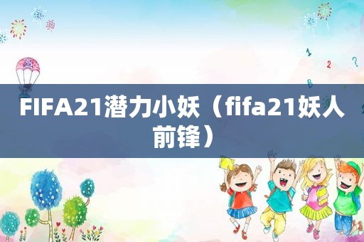 FIFA21潜力小妖（fifa21妖人前锋）