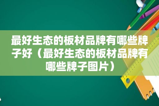 最好生态的板材品牌有哪些牌子好（最好生态的板材品牌有哪些牌子图片）