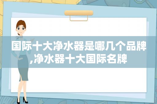 国际十大净水器是哪几个品牌,净水器十大国际名牌