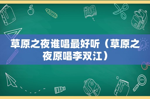 草原之夜谁唱最好听（草原之夜原唱李双江）