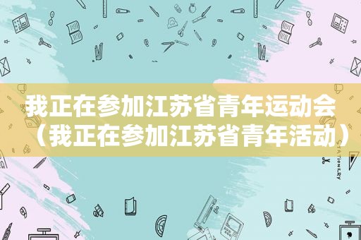 我正在参加江苏省青年运动会（我正在参加江苏省青年活动）