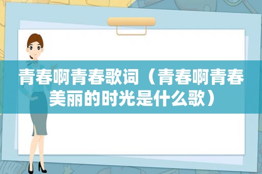 青春啊青春歌词（青春啊青春美丽的时光是什么歌）