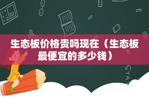 生态板价格贵吗现在（生态板最便宜的多少钱）