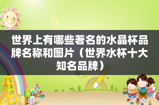 世界上有哪些著名的水晶杯品牌名称和图片（世界水杯十大知名品牌）