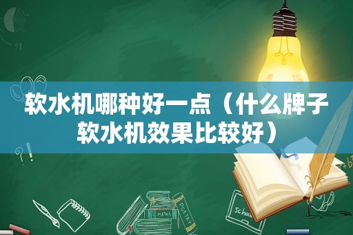 软水机哪种好一点（什么牌子软水机效果比较好）