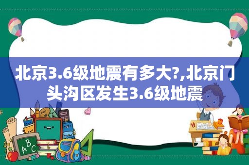 北京3.6级地震有多大?,北京门头沟区发生3.6级地震