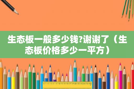 生态板一般多少钱?谢谢了（生态板价格多少一平方）