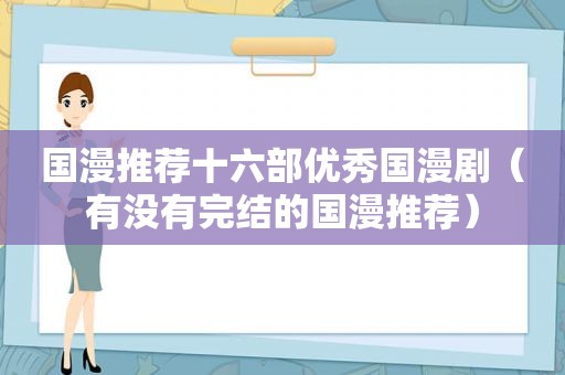 国漫推荐十六部优秀国漫剧（有没有完结的国漫推荐）