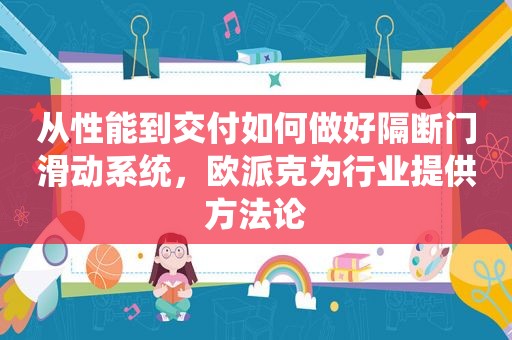 从性能到交付如何做好隔断门滑动系统，欧派克为行业提供方法论