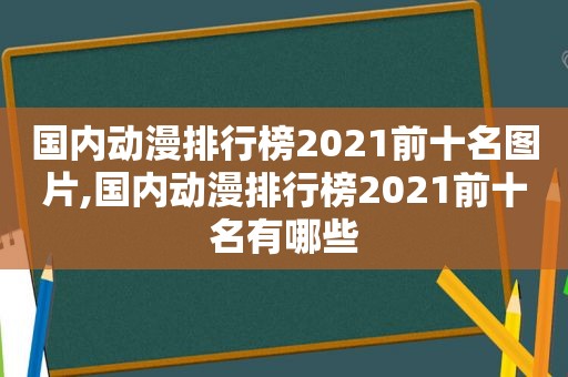 国内动漫排行榜2021前十名图片,国内动漫排行榜2021前十名有哪些