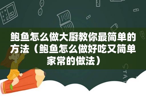 鲍鱼怎么做大厨教你最简单的方法（鲍鱼怎么做好吃又简单家常的做法）