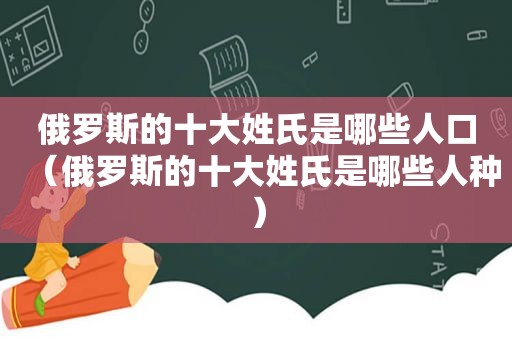 俄罗斯的十大姓氏是哪些人口（俄罗斯的十大姓氏是哪些人种）