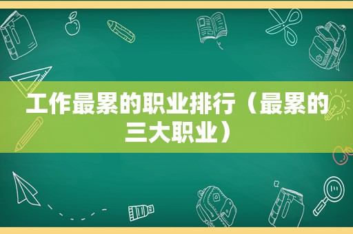 工作最累的职业排行（最累的三大职业）