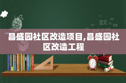 昌盛园社区改造项目,昌盛园社区改造工程