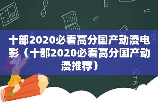 十部2020必看高分国产动漫电影（十部2020必看高分国产动漫推荐）