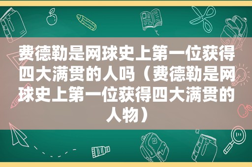 费德勒是网球史上第一位获得四大满贯的人吗（费德勒是网球史上第一位获得四大满贯的人物）