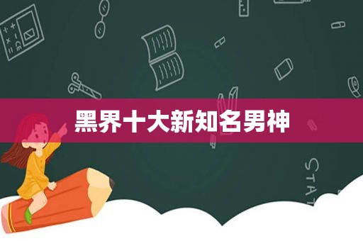 黑界十大新知名男神