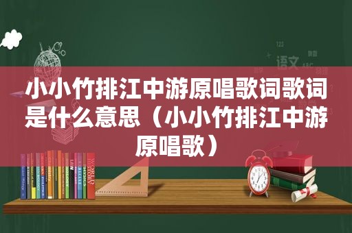 小小竹排江中游原唱歌词歌词是什么意思（小小竹排江中游原唱歌）