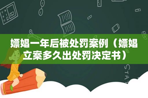 嫖娼一年后被处罚案例（嫖娼立案多久出处罚决定书）