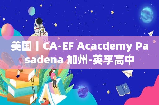 美国丨CA-EF Acacdemy Pasadena 加州-英孚高中