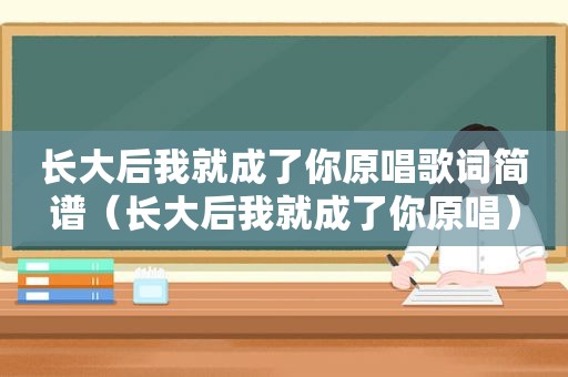 长大后我就成了你原唱歌词简谱（长大后我就成了你原唱）