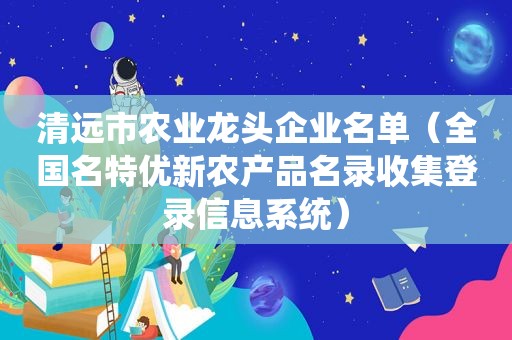 清远市农业龙头企业名单（全国名特优新农产品名录收集登录信息系统）