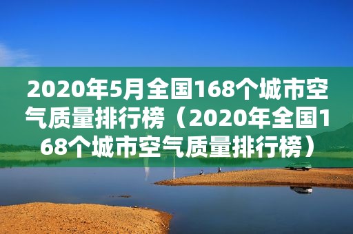 2020年5月全国168个城市空气质量排行榜（2020年全国168个城市空气质量排行榜）