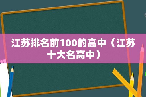 江苏排名前100的高中（江苏十大名高中）